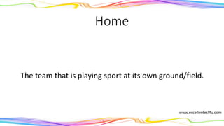 Home
The team that is playing sport at its own ground/field.
(adjective)
www.excellentesl4u.com
 