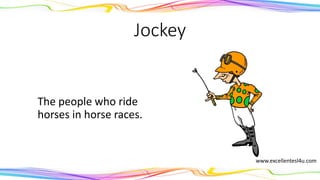 Jockey
The person who rides a
horse in horse races.
(noun)
www.excellentesl4u.com
 