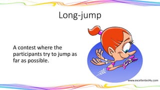Long-jump
A contest where the
participants try to jump as
far as possible.
(noun)
www.excellentesl4u.com
 
