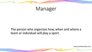 Manager
The person who organizes how, when and where a
team or individual will play a sport.
(noun)
www.excellentesl4u.com
 