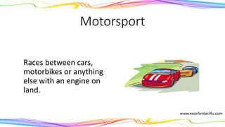 Motorsport
Races between cars,
motorbikes or anything
else with an engine on
land.
(noun)
www.excellentesl4u.com
 