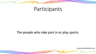 Participants
The people who take part in or play sports.
(noun)
www.excellentesl4u.com
 
