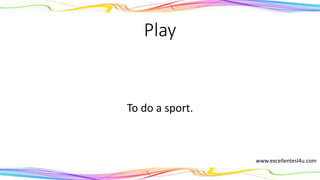 Play
To do a sport.
(verb)
www.excellentesl4u.com
 