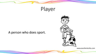 Player
A person who does sport.
(noun)
www.excellentesl4u.com
 
