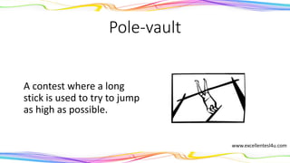 Pole-vault
A contest where a long
stick is used to try to jump
as high as possible.
(noun)
www.excellentesl4u.com
 