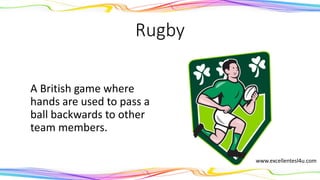 Rugby
A British game where
hands are used to pass a
ball backwards to other
team members.
(noun)
www.excellentesl4u.com
 