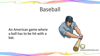 Baseball
An American game where
a ball has to be hit with a
bat.
(noun)
www.excellentesl4u.com
 
