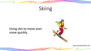 Skiing
Using skis to move over
snow quickly.
(noun)
www.excellentesl4u.com
 