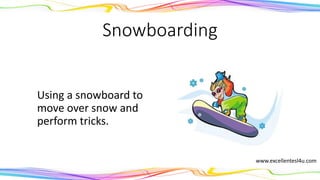 Snowboarding
Using a snowboard to
move over snow and
perform tricks.
(noun)
www.excellentesl4u.com
 