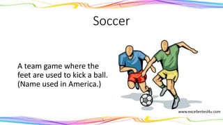 Soccer
A team game where the
feet are used to kick a ball.
(Name used in America.)
(noun)
www.excellentesl4u.com
 