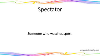 Spectator
Someone who watches sport.
(noun)
www.excellentesl4u.com
 