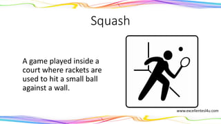 Squash
A game played inside a
court where rackets are
used to hit a small ball
against a wall.
(noun)
www.excellentesl4u.com
 