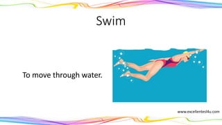 Swim
To move through water.
(noun)
www.excellentesl4u.com
 