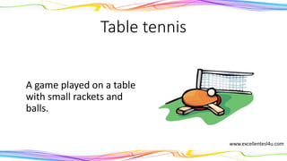 Table tennis
A game played on a table
with small rackets and
balls.
(noun)
www.excellentesl4u.com
 