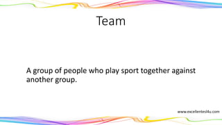 Team
A group of people who play sport together against
another group.
(noun)
www.excellentesl4u.com
 