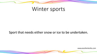 Winter sports
Sports that need either snow or ice to be undertaken.
(noun)
www.excellentesl4u.com
 