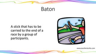 Baton
A stick that has to be
carried to the end of a
race by a group of
participants.
(noun)
www.excellentesl4u.com
 