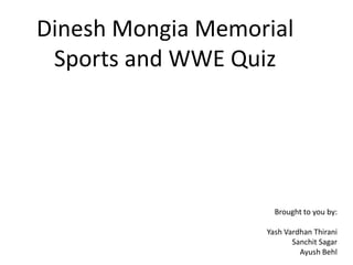Dinesh Mongia Memorial
Sports and WWE Quiz
Brought to you by:
Yash Vardhan Thirani
Sanchit Sagar
Ayush Behl
 