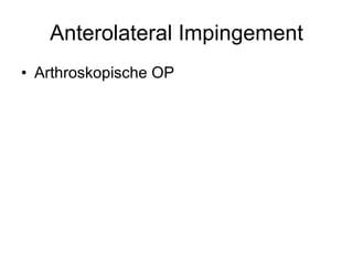 Anterolateral Impingement <ul><li>Arthroskopische OP </li></ul>