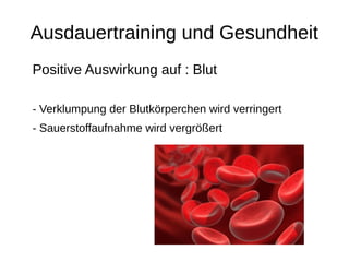 Ausdauertraining und Gesundheit
Positive Auswirkung auf : Blut
- Verklumpung der Blutkörperchen wird verringert
- Sauerstoffaufnahme wird vergrößert
 