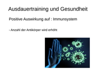 Ausdauertraining und Gesundheit
Positive Auswirkung auf : Immunsystem
- Anzahl der Antikörper wird erhöht
 