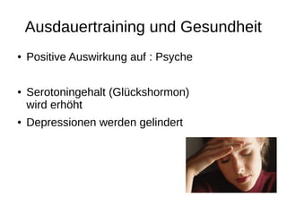 Ausdauertraining und Gesundheit
● Positive Auswirkung auf : Psyche
● Serotoningehalt (Glückshormon)
wird erhöht
● Depressionen werden gelindert
 