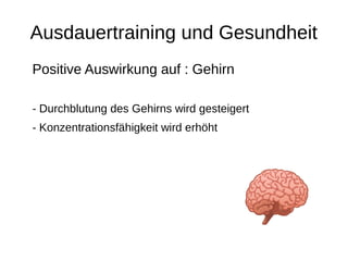 Ausdauertraining und Gesundheit
Positive Auswirkung auf : Gehirn
- Durchblutung des Gehirns wird gesteigert
- Konzentrationsfähigkeit wird erhöht
 