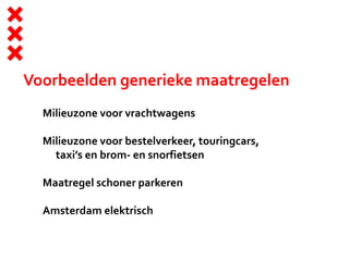 Voorbeelden generieke maatregelen
Milieuzone voor vrachtwagens
Milieuzone voor bestelverkeer, touringcars,
taxi’s en brom- en snorfietsen
Maatregel schoner parkeren
Amsterdam elektrisch
 