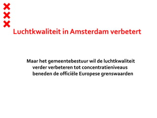 Luchtkwaliteit in Amsterdam verbetert
Maar het gemeentebestuur wil de luchtkwaliteit
verder verbeteren tot concentratieniveaus
beneden de officiële Europese grenswaarden
 