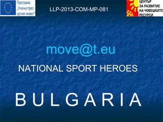 LLP-2013-COM-MP-081

move@t.eu
NATIONAL SPORT HEROES

BULGARIA

 