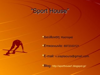 ““Sport House”Sport House”
Διεύθυνση: Καστοριά
Επικοινωνία: 6972333121
E-mail: v.siaplaoura@gmail.com
Blog: http://sporthouse1.blogspot.gr/
 