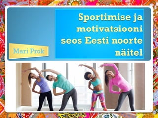 Sportimise ja
motivatsiooni
seos Eesti noorte
näitelMari Prok
1
 