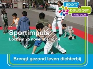 Sportimpuls 
Lochem 25 november 2014 
Brengt gezond leven dichterbij 
 