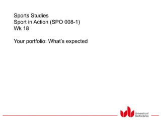Sports Studies
Sport in Action (SPO 008-1)
Wk 18
Your portfolio: What‟s expected
 