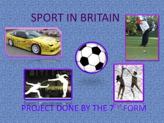 SPORT IN BRITAIN
PROJECT DONE BY THE 7TH FORM
 