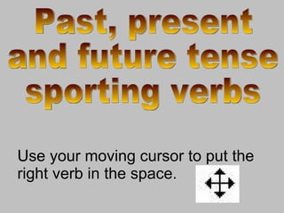 Use your moving cursor to put the right verb in the space. Past, present  and future tense sporting verbs 