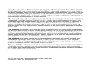 O Sporting é uma equipa que tem uma 1º fase de construção mais lenta, mais pausada, não tão intensa, a passagem da 1º para a 2º fase de construção do
Sporting marca a aceleração de jogo, marca a verticalidade do jogo “leonino”. O Sporting inicia a construção no espaço central, pelos centrais e/ou pelo seu
médio defensivo mas desde logo, privilegia o jogo exterior com alas puros e laterais verticais e de grande empenho ofensivo. O seu jogo interior é muito dado
pelo Adrien e pelos movimentos de aproximação ao portador da bola por parte de Fredy Montero que baixa muitas vezes para tabelar e ir buscar nas costas
ou mais à frente. São uma equipa determinada + humilde, com uma intensidade de jogo alta, mas muito jovem daí que possa sentir alguma pressão se lhes
dificultarmos o momento de construção, poderão ficar nervosos de algum modo.
1º fase de construção -> Estruturação em 2x3x2x2x1, com Maurício e Rojo + William Carvalho na circulação (momento de construção mais lenta, Maurício
é fraco a sair a jogar e Rojo complica muitas vezes, PRESSIONAR!!!!!!!). Cédric e Piris podem surgir em velocidade, atacando, e nesse momento o André
Carrillo e o Wilson Eduardo baixam para manter as linhas de passe todas, bem como o Adrien. Atenção também à ligação directa que muitas vezes se dá
(central -> extremo). Podem ainda, em 1º fase, entregar nos médios interiores (Adrien com movimento de aproximação mais constante, André mais
esporádico). A lateralização de jogo é quase uma nuance obrigatória do jogo dos “leões”, com essa mesma lateralização a ser feita com uma bola longa
(subida rápida do Wilson ou do Carrillo, ligação directa central -> extremo) ou então com um passe mais curto quer seja na aproximação dos extremos quer
seja para os laterais.
2º fase de construção -> A estruturação é idêntica, William agora mais fixo, com a subida dos laterais, ficam 3 homens mais atrás, este jogador apenas
serve para variações de flanco atráves de passes curtos, quase deixa de existir após a 1º fase. Com a bola nos médios interiores leoninos, estes vão procurar
o tal jogo exterior, com um passe lateral para os laterais ou para os extremos. Se a bola estiver nos alas (ligação directa) vão saltar directamente para o
último momento de construção, é quando se assumem muito rápidos a executar. Se derem nos laterais, estes podem progredir com bola ou então procurar
os alas quer seja num passe para o espaço vazio (costas do lateral – proteger!!!) quer seja para o seu pé. Atenção ainda para um possível movimento de
aproximação de Montero procurado por um dos médios interiores, quer por um dos laterais.
3º fase de construção -> Este momento só existe em parte das organizações ofensivas, ou seja, e por aqui se vê a velocidade na construção leonina,
saltam directamente para a última fase. Destaque para os momentos em que André cai nas faixas soltando o extremo para a entrada em finalização
(movimento muito trabalho e com frutos porque se dá aproximação ao Montero!!!). Bola longa pode resultar um passe atrasado para os médios interiores,
um recuo que acontece algumas vezes dando a espaço nas costas ao Montero ou aos laterais.
Último passe e finalização -> O último momento pode vir de um cruzamento dos laterais, André Martins ou até de um dos extremos (1º poste!!!!!!). Com
a bola nas costas, Fredy Montero é perigosíssimo, muito forte no espaço curto pode assistir para o coração da área (André ou alas) ou rematar cruzado.
Outra das formas de abordar esta fase é a meia-distância (Adrien e Carrillo!!). Nunca descartar a imaginação de jogadores como Carrillo ou Wilson que pode
tirar um coelho da cartola atráves de uma jogada individual.

SPORTING CLUBE DE PORTUGAL 4 vs 0 Vitória Futebol Clube (7º Jornada - Liga Zon Sagres)
Futebol-Relatórios e Tácticas / Obs.: Francisco Bacelar Costa

 