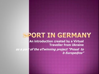 An introduction created by a Virtual
Traveller from Ukraine
as a part of the eTwinning project “Proud to
b Europe@ns”
 