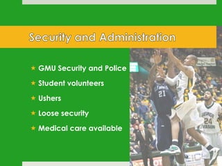  GMU Security and Police
 Student volunteers
 Ushers
 Loose security
 Medical care available

 