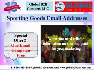 Global B2B
Contacts LLC
816-286-4114|info@globalb2bcontacts.com| www.globalb2bcontacts.com
Sporting Goods Email Addresses
Special
Offer!!!
One Email
Campaign
Free
 