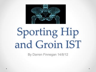 Sporting Hip
and Groin IST
By Darren Finnegan 14/8/12
 