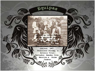 Equipas EQUIPA de 1908-1909 Em pé da esquerda para a direita:  António Stromp, António Rosa Rodrigues,  Shobel, (NI) e  João Bentes; de joelhos: (NI),  Francisco Stromp, e António Vital; Sentados: Amadeu Cruz,  Maurice e  Jaime Cadete. 