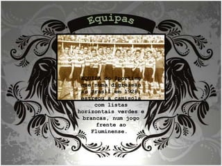 Equipas EQUIPA do Sporting que numa digressão ao Brasil em 1928, estreou a camisola com listas horizontais verdes e brancas, num jogo frente ao Fluminense.  