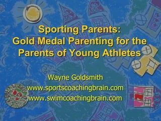 Sporting Parents: Gold Medal Parenting for the Parents of Young Athletes Wayne Goldsmith www.sportscoachingbrain.com www.swimcoachingbrain.com  