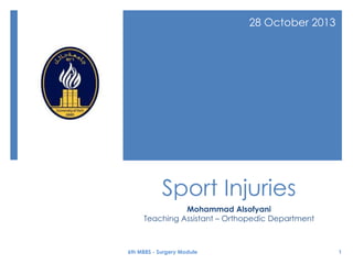 28 October 2013

Sport Injuries
Mohammad Alsofyani
Teaching Assistant – Orthopedic Department

6th MBBS - Surgery Module

1

 
