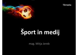 Šport in medij 
mag. Mitja Jereb 
 
