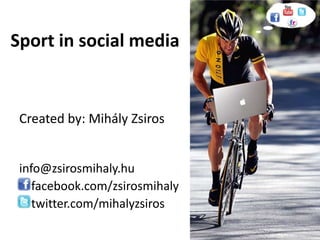 Sport in social media Createdby: Mihály Zsiros  info@zsirosmihaly.hu facebook.com/zsirosmihaly twitter.com/mihalyzsiros 