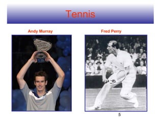 Tennis
Andy Murray            Fred Perry




                               5
 