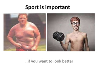 Sport is important
…if you want to look better