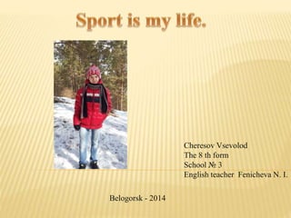 Cheresov Vsevolod
The 8 th form
School № 3
English teacher Fenicheva N. I.
Belogorsk - 2014
 